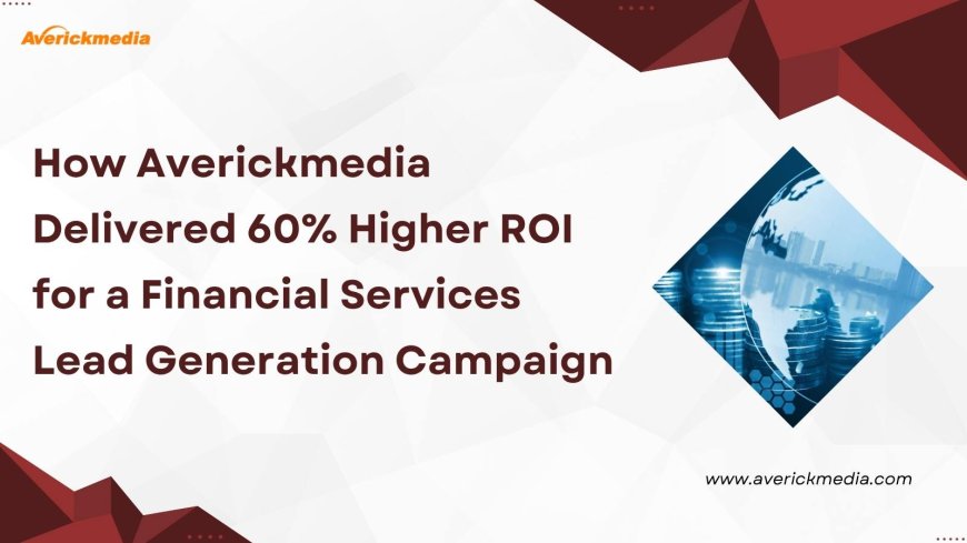 How Averickmedia Delivered 60% Higher ROI for a Financial Services Lead Generation Campaign