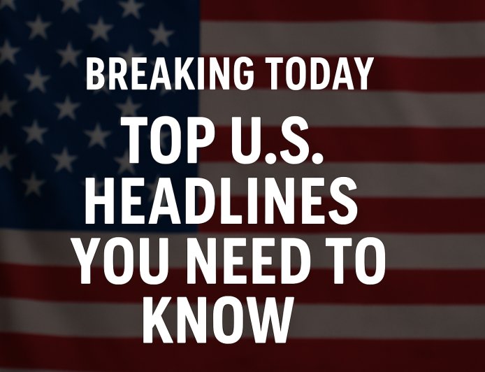 Breaking News in the U.S. Today: Top Headlines You Must Know – Nexttechplus