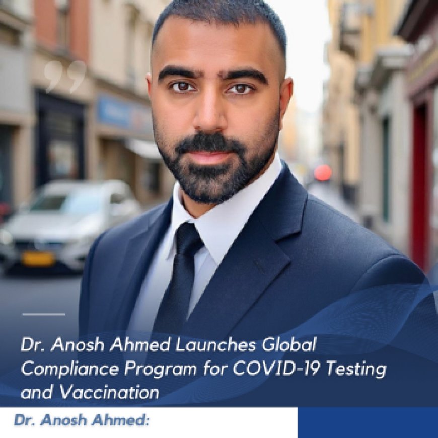 Dr. Anosh Ahmed Launches Global Compliance Program for COVID-19 Testing and Vaccination