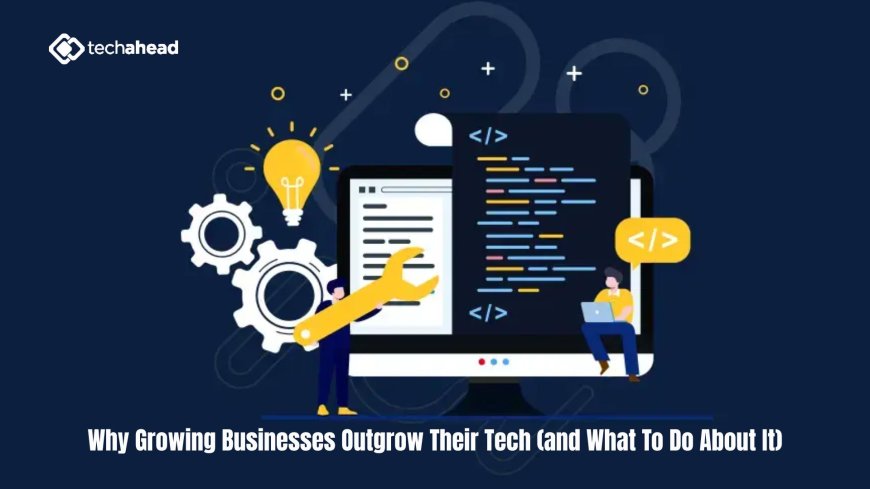 Why Growing Businesses Outgrow Their Tech (and What To Do About It)