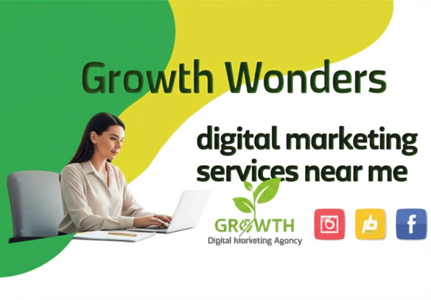 Discovering the Best Digital Marketing Services Near Me – Powered by Growth Wonders