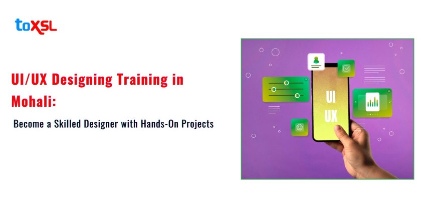 UI/UX Designing Training in Mohali: Become a Skilled Designer with Hands-On Projects