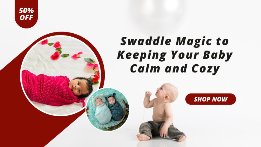 Swaddle Magic to Keeping Your Baby Calm and Cozy